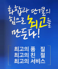 화합과 단결의 힘으로 최고를 만든다! 최고의 품질, 최고의 친절, 최고의 서비스